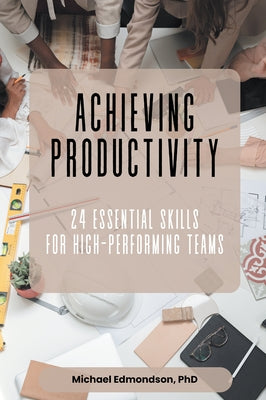 Achieving Productivity: 24 Essential Skills for High-Performing Teams by Edmondson, Michael