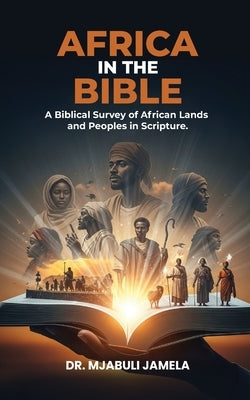 Africa in the Bible: A Biblical Survey of African Lands and Peoples in Scripture by Jamela, Mjabuli