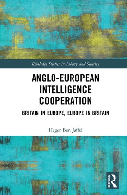 Anglo-European Intelligence Cooperation: Britain in Europe, Europe in Britain by Ben Jaffel, Hager