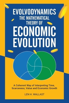 Evolvodynamics - The Mathematical Theory of Economic Evolution: A Coherent Way of Interpreting Time. Scarceness, Value and Economic Growth by Wallast, Len H.
