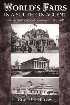 World's Fairs in a Southern Accent: Atlanta, Nashville, and Charleston, 1895-1902 by Harvey, Bruce G.
