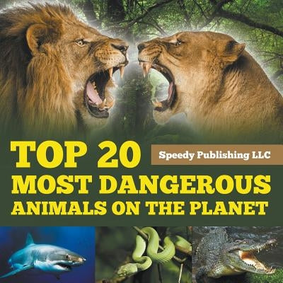Top 20 Most Dangerous Animals On The Planet by Speedy Publishing LLC