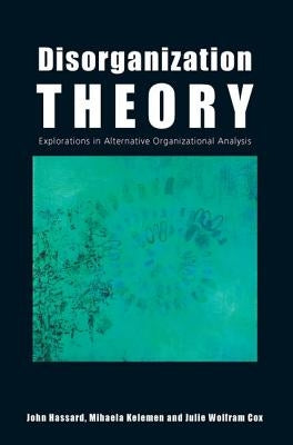 Disorganization Theory: Explorations in Alternative Organizational Analysis by Hassard, John