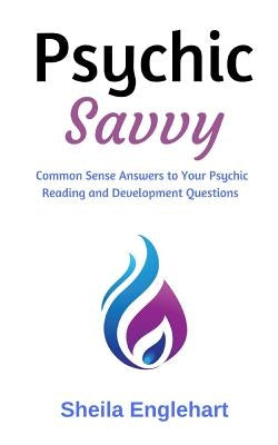 Psychic Savvy: Common Sense Answers to Your Psychic Reading and Development Questions by Englehart, Sheila
