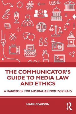 The Communicator's Guide to Media Law and Ethics: A Handbook for Australian Professionals by Pearson, Mark