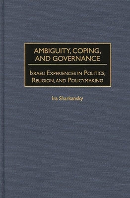 Ambiguity, Coping, and Governance: Israeli Experiences in Politics, Religion, and Policymaking by Sharkansky, Ira