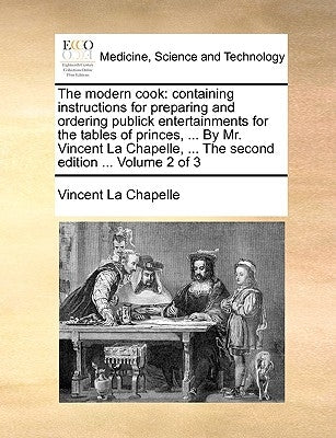 The modern cook: containing instructions for preparing and ordering publick entertainments for the tables of princes, ... By Mr. Vincent La Chapelle, by La Chapelle, Vincent