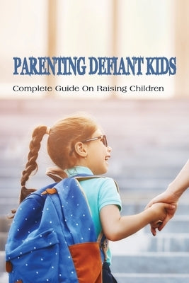 Parenting Defiant Kids: Complete Guide On Raising Children: How To Parent A Defiant Child by Sharer, Marquerite