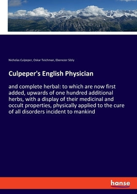 Culpeper's English Physician: and complete herbal: to which are now first added, upwards of one hundred additional herbs, with a display of their me by Sibly, Ebenezer
