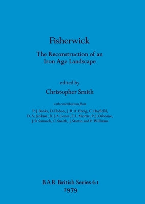 Fisherwick: The Reconstruction of an Iron Age Landscape by Smith, Christopher