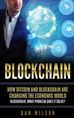 Blockchain: How Bitcoin and Blockchain are changing the economic world. Blockchain, what problem does it solve? by Wilson, Dan