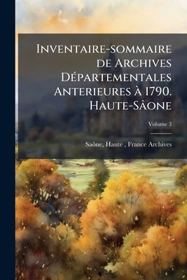 Inventaire-sommaire de Archives Départementales Anterieures à 1790. Haute-Sâone: Archives Civiles. Série B. Rédigé par Victor Besson; Volume 3 by Saône, Haute- France (Dept ). Archives
