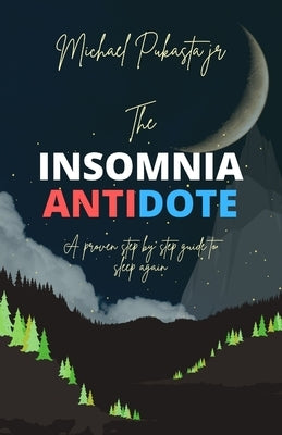 The Insomnia Antidote: A proven step by step guide to sleep again by Pukasta, Michael, Jr.