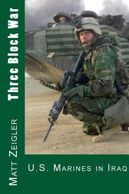 Three Block War: U.S. Marines in Iraq by Zeigler, Matt