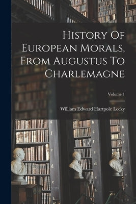 History Of European Morals, From Augustus To Charlemagne; Volume 1 by William Edward Hartpole Lecky