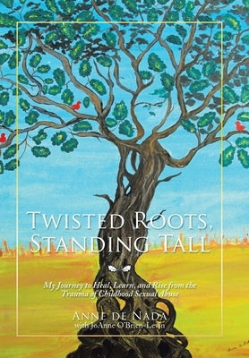 Twisted Roots, Standing Tall: My Journey to Heal, Learn, and Rise from the Trauma of Childhood Sexual Abuse by de Nada, Anne