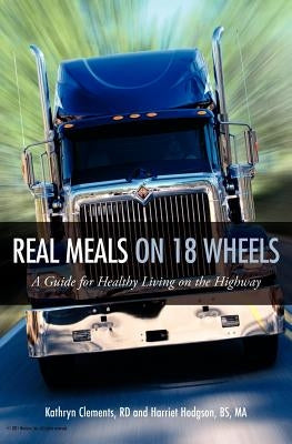Real Meals on 18 Wheels: A Guide for Healthy Living on the Highway by Clements Rd, Kathryn E.