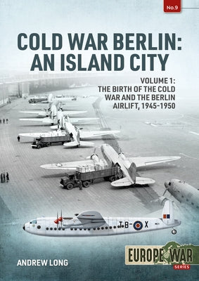 Cold War Berlin: An Island City: Volume 1: The Birth of the Cold War, the Communist Take-Over and the Berlin Airlift, 1945-1949 by Long, Andrew