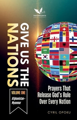 Give Us the Nations (Volume One): Prayers That Release God's Rule Over Every Nation by Opoku, Cyril