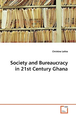 Society and Bureaucracy in 21st Century Ghana by Lokko, Christine