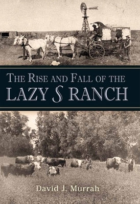The Rise and Fall of the Lazy S Ranch by Murrah, David J.