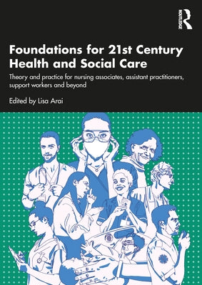 Foundations for 21st-Century Health and Social Care: Theory and Practice for Nursing Associates, Assistant Practitioners, Support Workers and Beyond by Arai, Lisa