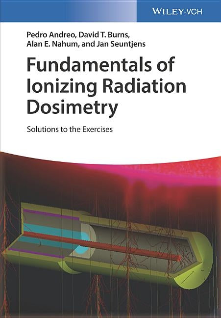 Fundamentals of Ionizing Radiation Dosimetry: Solutions to the Exercises by Andreo, Pedro