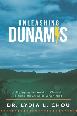 Unleashing Dunamis: Equipping Leadership to Channel Singles into Christlike Servanthood by Chou, Lydia L.