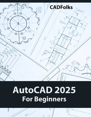 AutoCAD 2025 For Beginners: Easy-to-Follow AutoCAD 2025 Guide for Novice Designers and Engineers by Cadfolks