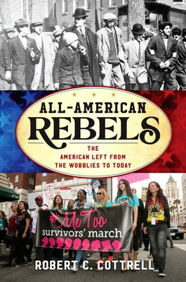 All-American Rebels: The American Left from the Wobblies to Today by Cottrell, Robert C.