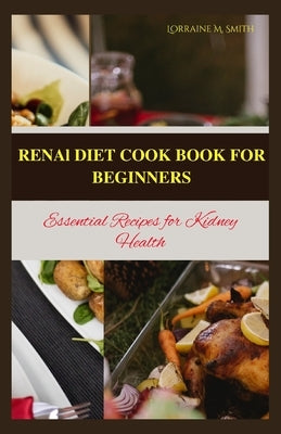 Renal Diet Cookbook for Beginners: Essential Recipes for Kidney Health by Smith, Lorraine M.
