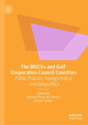 The Brics+ and Gulf Cooperation Council Countries: Public Policies, Foreign Policy and Geopolitics by Porto De Oliveira, Osmany