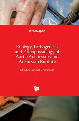 Etiology, Pathogenesis and Pathophysiology of Aortic Aneurysms and Aneurysm Rupture by Grundmann, Reinhart