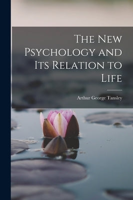 The New Psychology and Its Relation to Life by Tansley, Arthur George