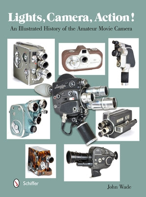Lights, Camera, Action!: An Illustrated History of the Amateur Movie Camera by Wade, John