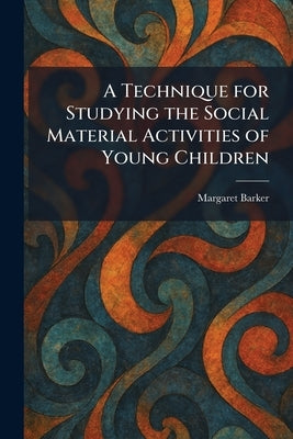 A Technique for Studying the Social Material Activities of Young Children by Barker, Margaret