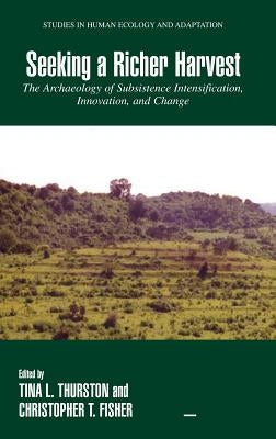Seeking a Richer Harvest: The Archaeology of Subsistence Intensification, Innovation, and Change by Thurston, Tina