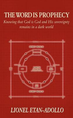 The Word Is Prophecy: Knowing That God Is God and His Sovereignty Remains in a Dark World by Etan-Adollo, Lionel