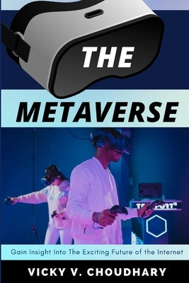 The Metaverse: Gain Insight Into The Exciting Future of the Internet by Choudhary, Vicky V.