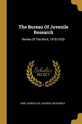 The Bureau Of Juvenile Research: Review Of The Work, 1918/1920- by Ohio Bureau of Juvenile Research