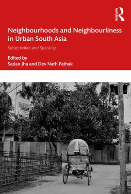 Neighbourhoods and Neighbourliness in Urban South Asia: Subjectivities and Spatiality by Jha, Sadan