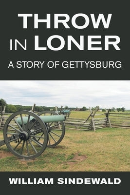 Throw in Loner: A Story of Gettysburg by Sindewald, William