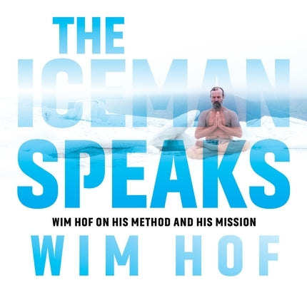 The Iceman Speaks: Wim Hof on His Method and His Mission by Hof, Wim