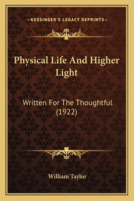 Physical Life And Higher Light: Written For The Thoughtful (1922) by Taylor, William