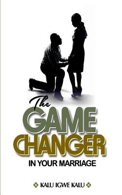 The Game Changer in Your Marriage by Kalu, Kalu Igwe