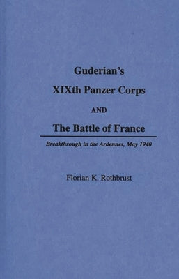 Guderian's Xixth Panzer Corps and the Battle of France: Breakthrough in the Ardennes, May 1940 by Rothburst, Florian