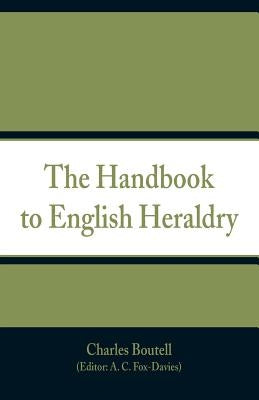The Handbook to English Heraldry by Boutell, Charles