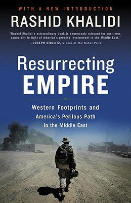 Resurrecting Empire: Western Footprints and America's Perilous Path in the Middle East by Khalidi, Rashid