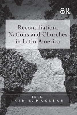 Reconciliation, Nations and Churches in Latin America by MacLean, Iain S.