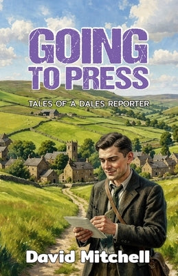 Going to Press: Tales of a Dales Reporter by Mitchell, David